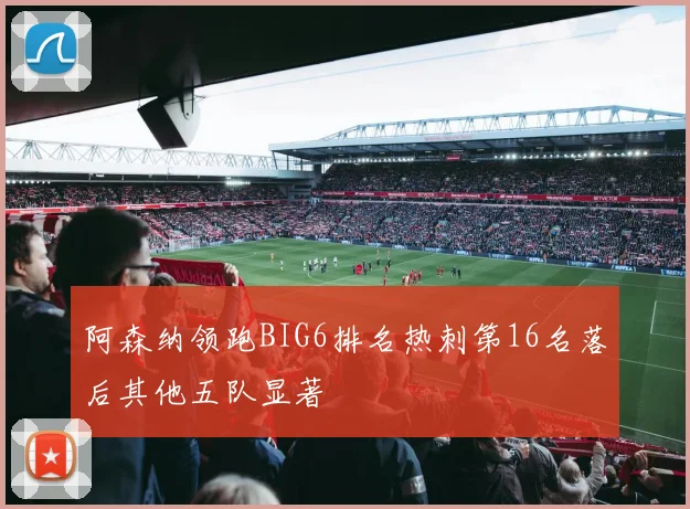 阿森纳领跑BIG6排名热刺第16名落后其他五队显著