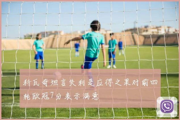 科瓦奇坦言失利是应得之果对前四轮欧冠7分表示满意