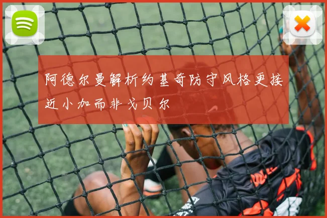 阿德尔曼解析约基奇防守风格更接近小加而非戈贝尔