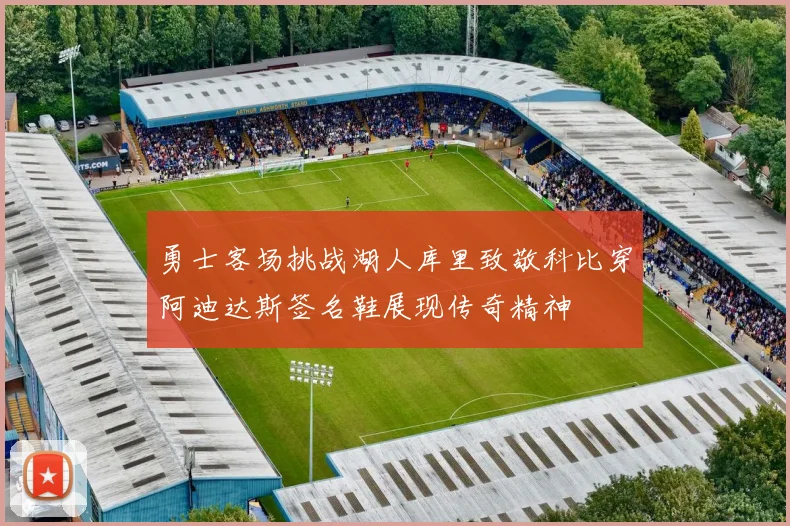 勇士客场挑战湖人库里致敬科比穿阿迪达斯签名鞋展现传奇精神