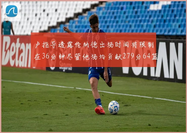 卢指导透露伦纳德出场时间将限制在36分钟尽管他场均贡献279分64篮板37助攻