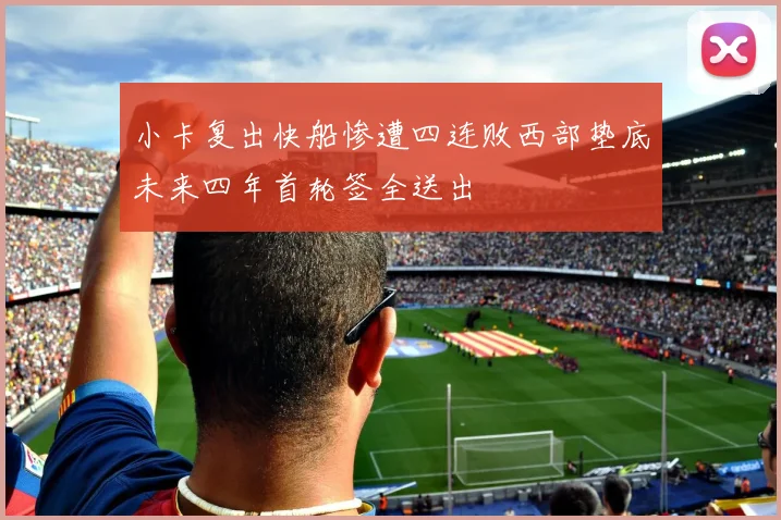 小卡复出快船惨遭四连败西部垫底未来四年首轮签全送出