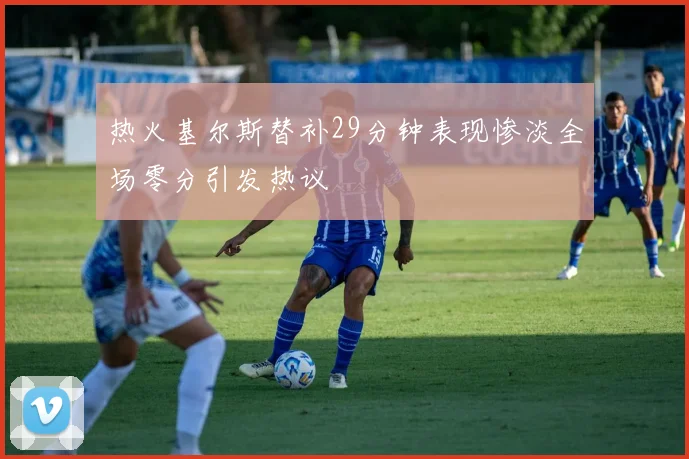 热火基尔斯替补29分钟表现惨淡全场零分引发热议