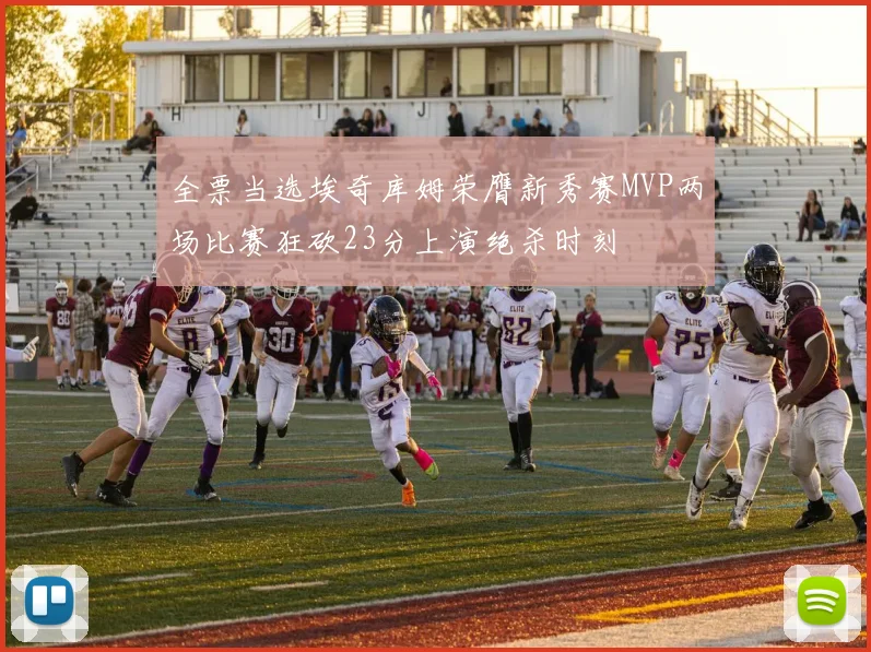 全票当选埃奇库姆荣膺新秀赛MVP两场比赛狂砍23分上演绝杀时刻
