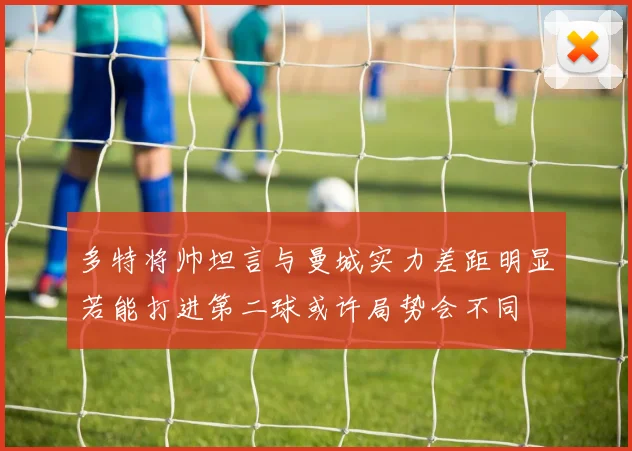 多特将帅坦言与曼城实力差距明显若能打进第二球或许局势会不同