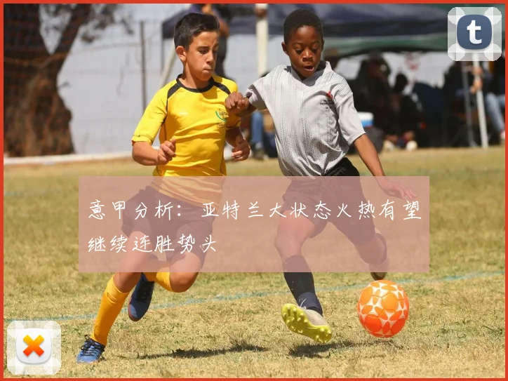 意甲分析：亚特兰大状态火热有望继续连胜势头