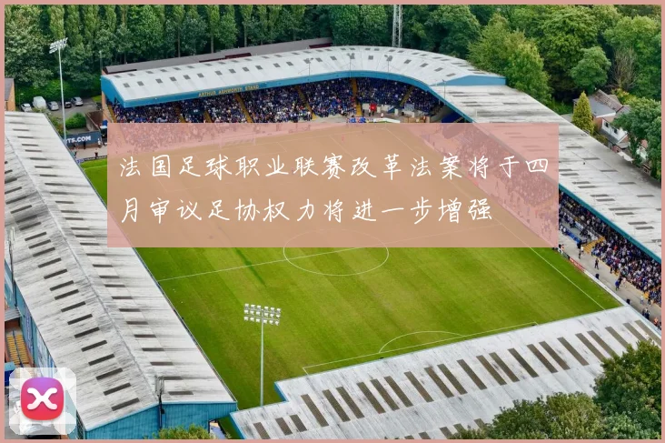 法国足球职业联赛改革法案将于四月审议足协权力将进一步增强