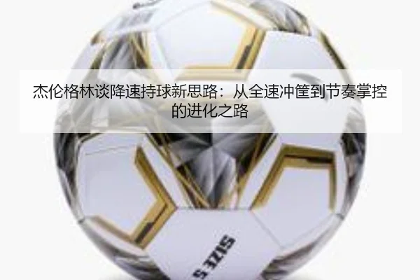 杰伦格林谈降速持球新思路：从全速冲筐到节奏掌控的进化之路 - ManBetX